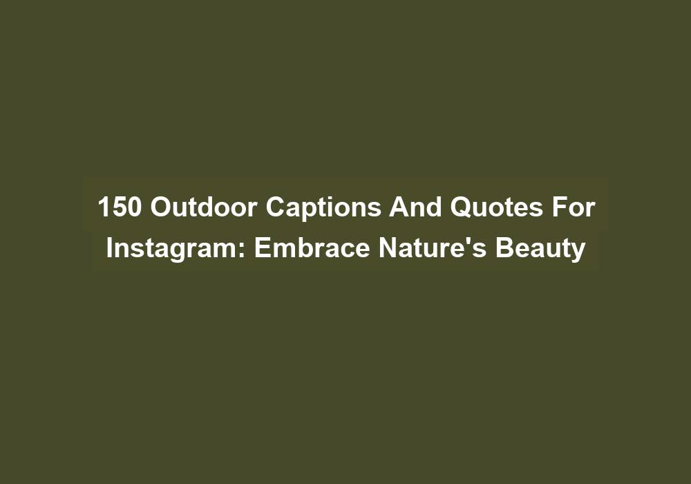 150 Outdoor Captions And Quotes For Instagram: Embrace Nature’S Beauty