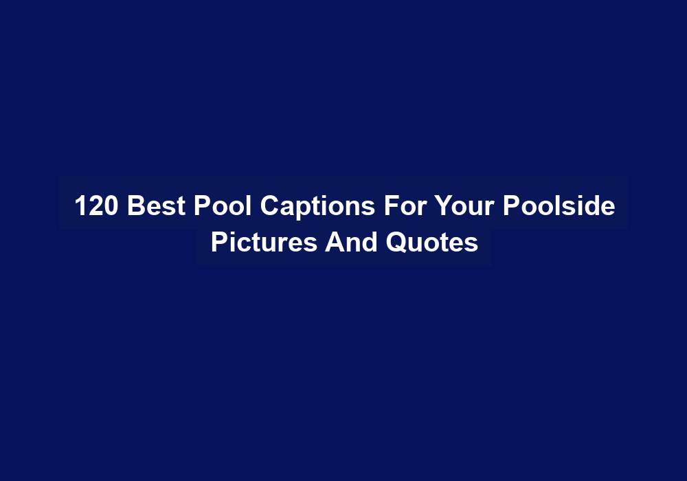 120 Best Pool Captions For Your Poolside Pictures And Quotes