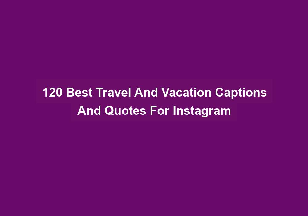 120 Best Travel And Vacation Captions And Quotes For Instagram