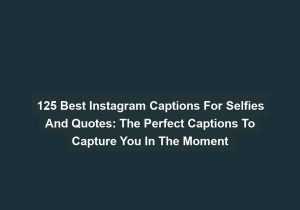 125 Best Instagram Captions For Selfies And Quotes The Perfect Captions To Capture You In The Moment
