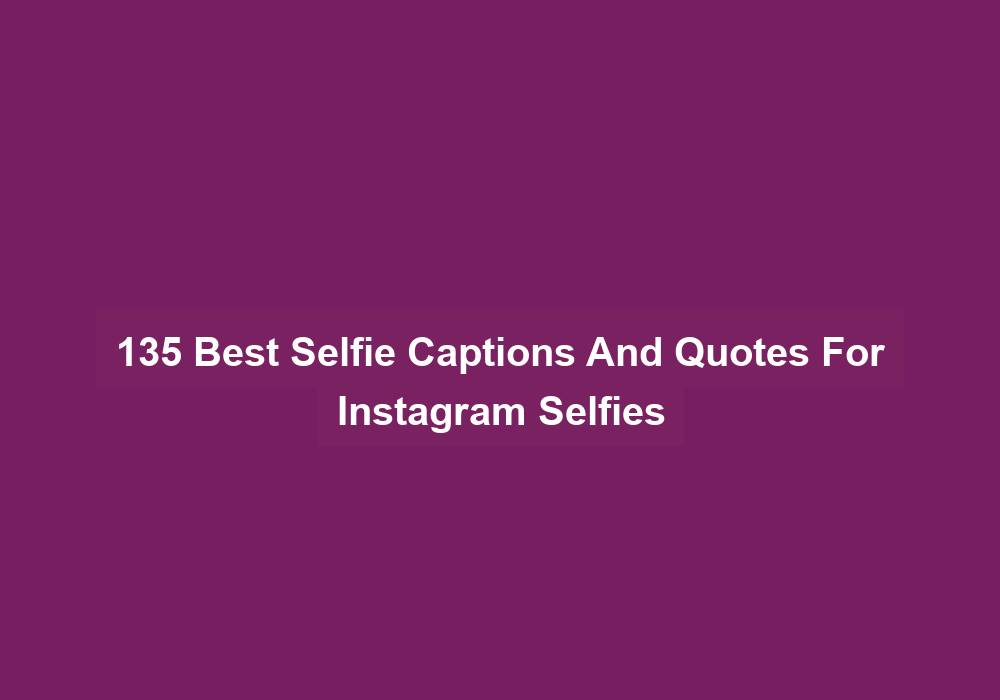 135 Best Selfie Captions And Quotes For Instagram Selfies