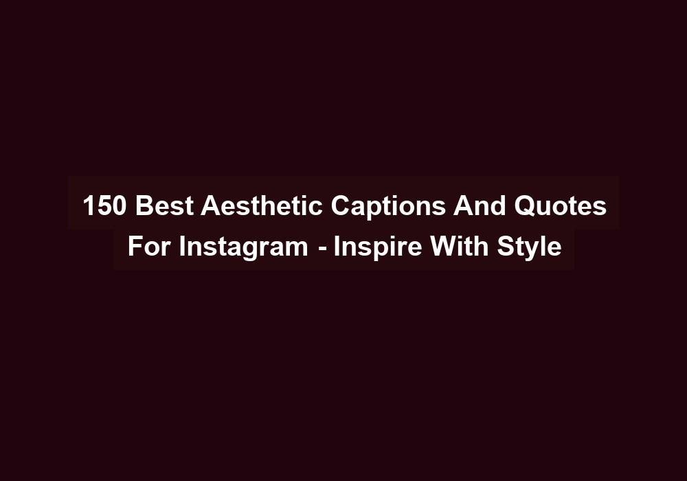 150 Best Aesthetic Captions And Quotes For Instagram Inspire With Style
