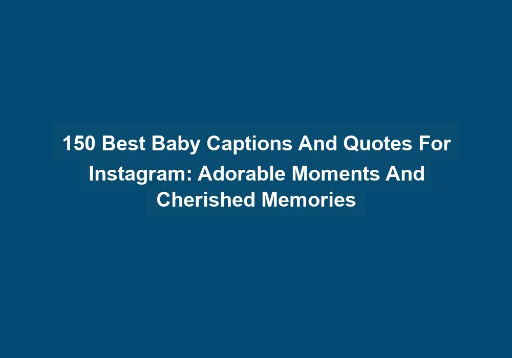 150 Best Baby Captions And Quotes For Instagram Adorable Moments And Cherished Memories