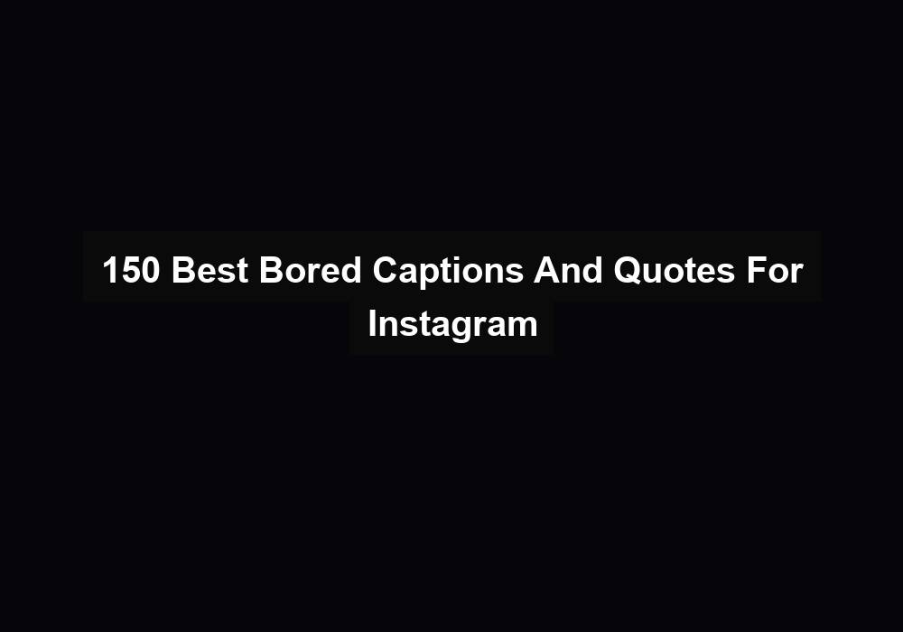 150 Best Bored Captions And Quotes For Instagram