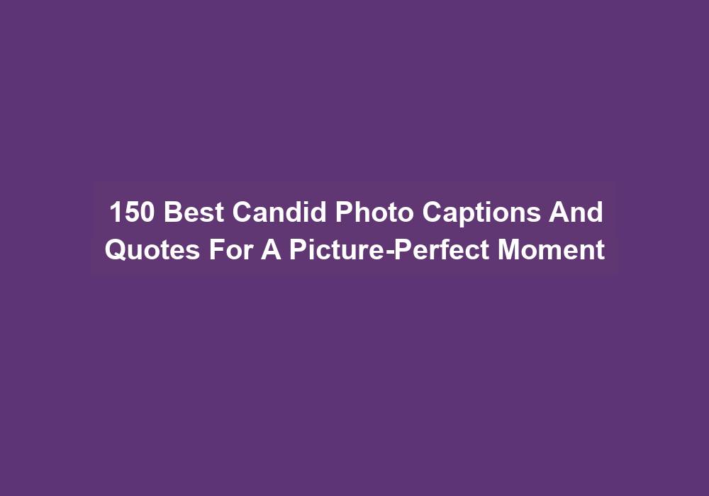 150 Best Candid Photo Captions And Quotes For A Picture Perfect Moment