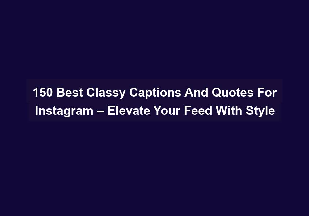150 Best Classy Captions And Quotes For Instagram – Elevate Your Feed With Style