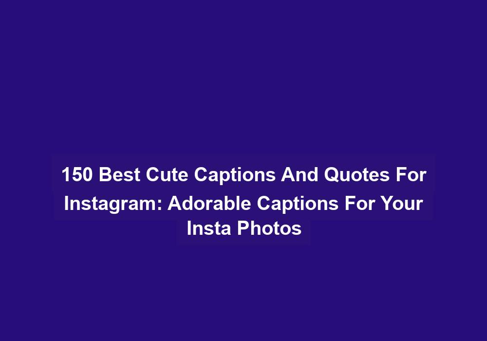 150 Best Cute Captions And Quotes For Instagram: Adorable Captions For Your Insta Photos