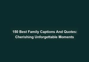 150 Best Family Captions And Quotes Cherishing Unforgettable Moments