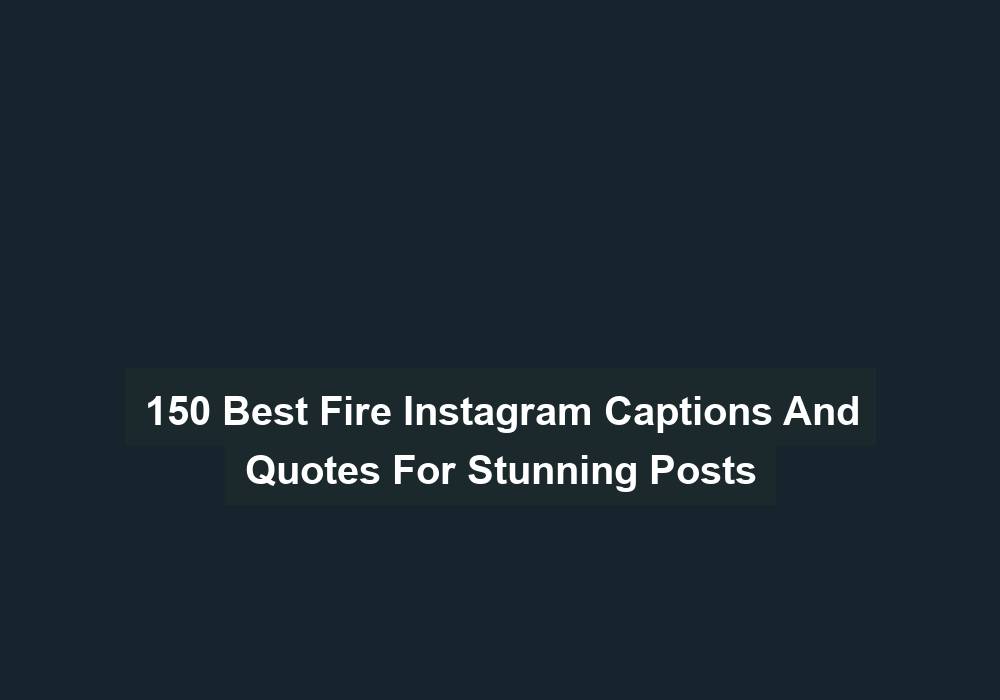 150 Best Fire Instagram Captions And Quotes For Stunning Posts