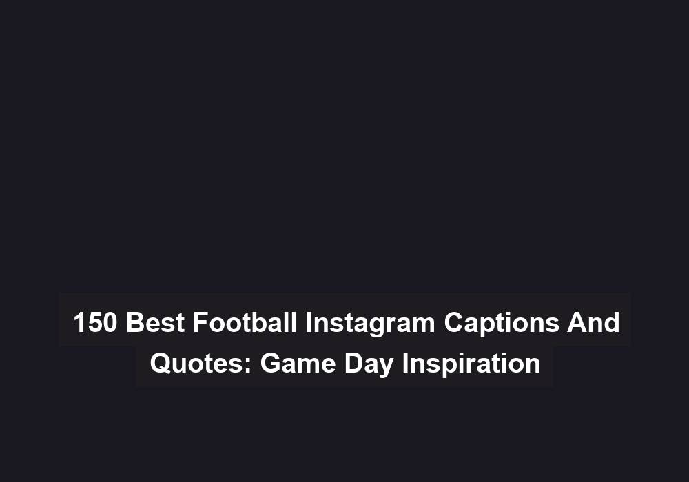 150 Best Football Instagram Captions And Quotes Game Day Inspiration
