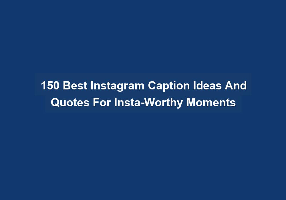 150 Best Instagram Caption Ideas And Quotes For Insta-Worthy Moments