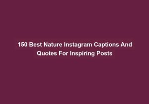 150 Best Nature Instagram Captions And Quotes For Inspiring Posts
