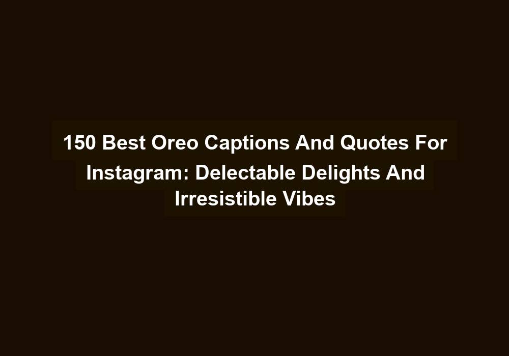 150 Best Oreo Captions And Quotes For Instagram Delectable Delights And Irresistible Vibes
