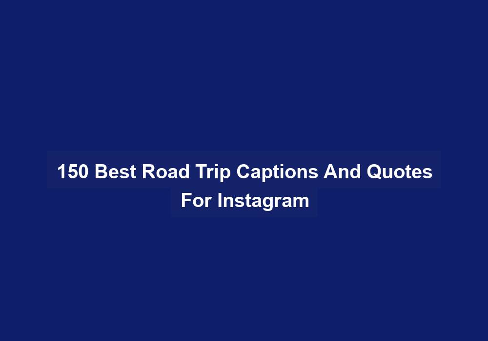 150 Best Road Trip Captions And Quotes For Instagram