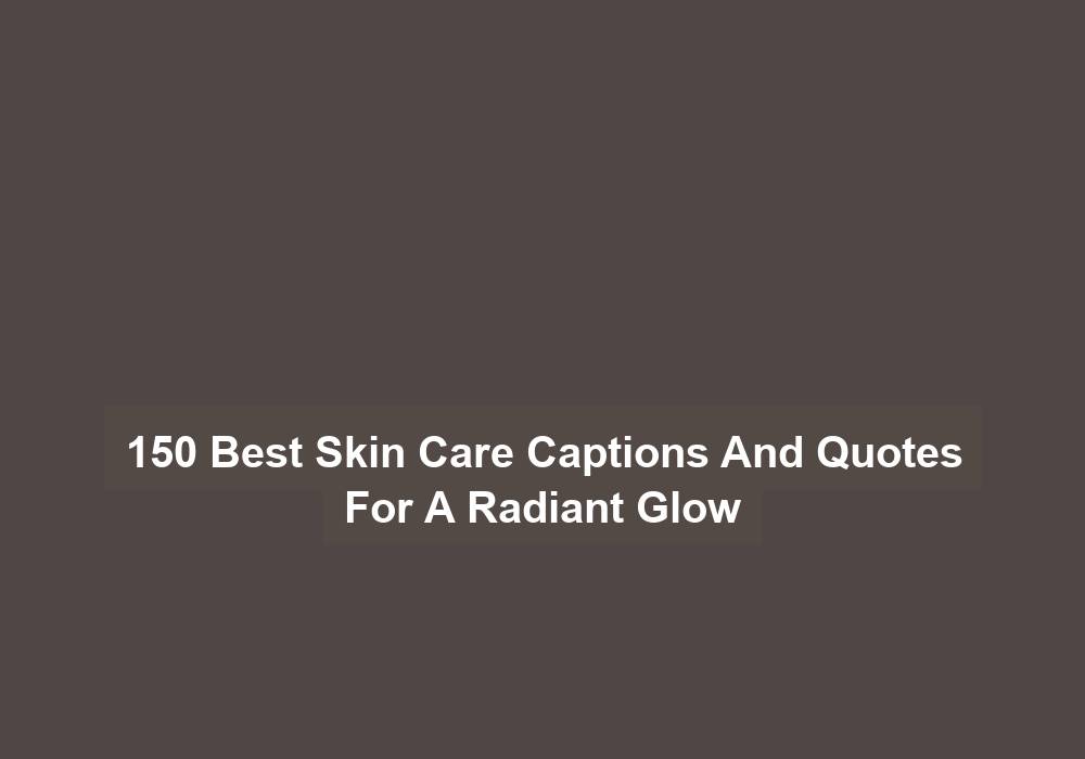 150 Best Skin Care Captions And Quotes For A Radiant Glow