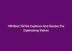 150 Best Tiktok Captions And Quotes For Captivating Videos