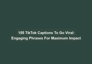 155 Tiktok Captions To Go Viral Engaging Phrases For Maximum Impact