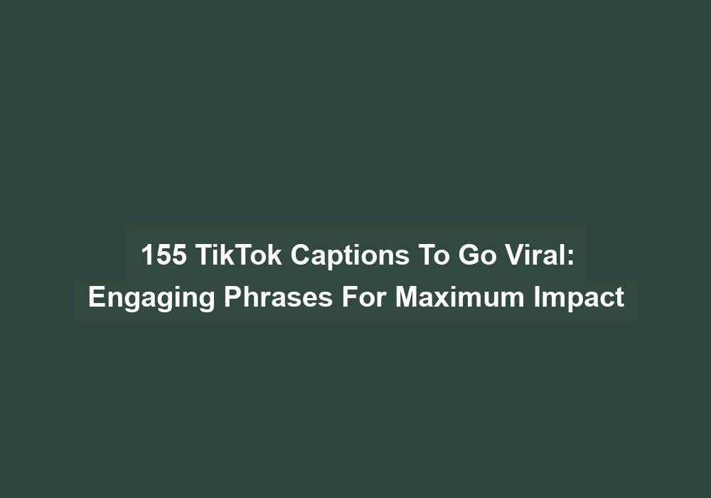 155 Tiktok Captions To Go Viral: Engaging Phrases For Maximum Impact