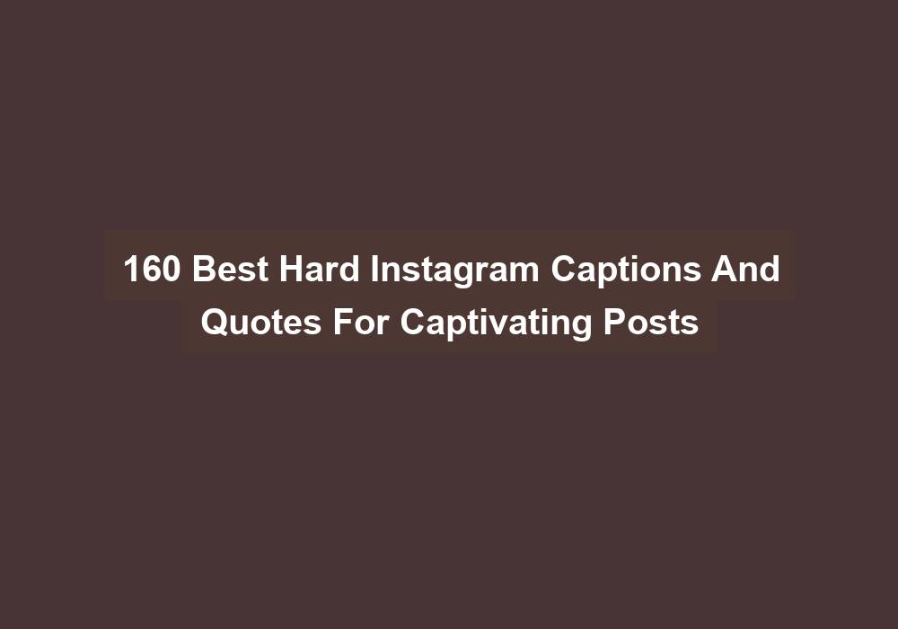 160 Best Hard Instagram Captions And Quotes For Captivating Posts