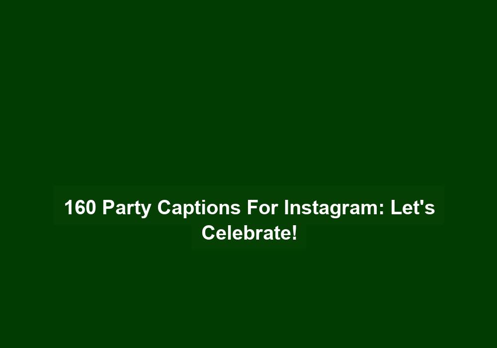 160 Party Captions For Instagram: Let’S Celebrate!